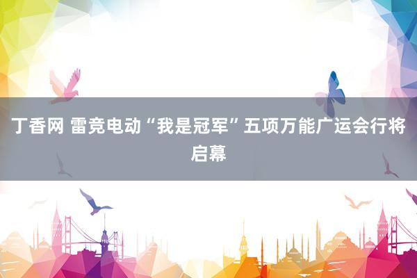 丁香网 雷竞电动“我是冠军”五项万能广运会行将启幕