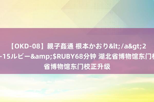 【OKD-08】親子姦通 根本かおり</a>2005-11-15ルビー&$RUBY68分钟 湖北省博物馆东门校正升级