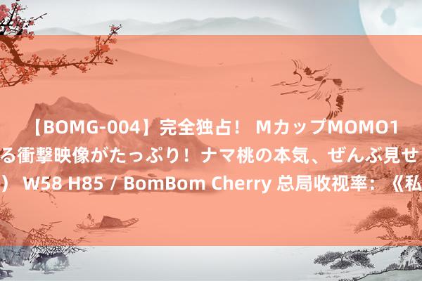 【BOMG-004】完全独占！ MカップMOMO19才！ デビュー作を超える衝撃映像がたっぷり！ナマ桃の本気、ぜんぶ見せます！ B106（M65） W58 H85 / BomBom Cherry 总局收视率：《私藏放浪》第六，《小良伴》第二，第一很值得