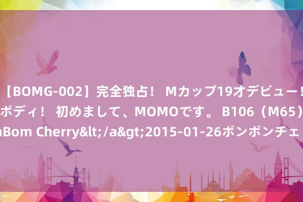 【BOMG-002】完全独占！ Mカップ19才デビュー！ 100万人に1人の超乳ボディ！ 初めまして、MOMOです。 B106（M65） W58 H85 / BomBom Cherry</a>2015-01-26ボンボンチェリー/妄想族&$BOMBO187分钟 暑期剧集宣发不雅察：社媒多手持，平台卷创意