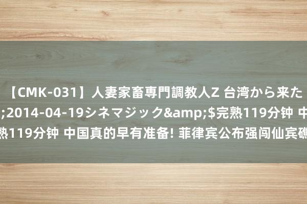 【CMK-031】人妻家畜専門調教人Z 台湾から来た生贄女</a>2014-04-19シネマジック&$完熟119分钟 中国真的早有准备! 菲律宾公布强闯仙宾礁的船只受损害情况