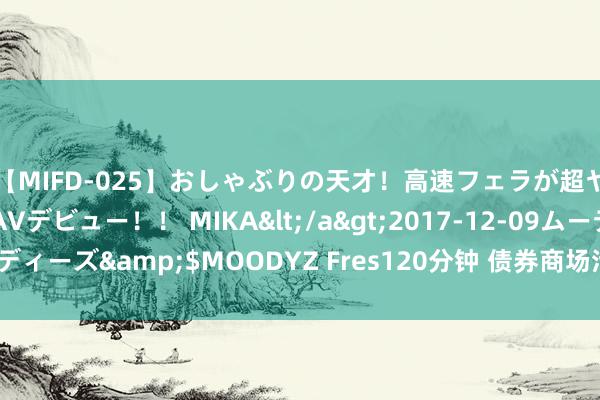 【MIFD-025】おしゃぶりの天才！高速フェラが超ヤバイ即尺黒ギャルAVデビュー！！ MIKA</a>2017-12-09ムーディーズ&$MOODYZ Fres120分钟 债券商场活跃度缩小意味着什么？