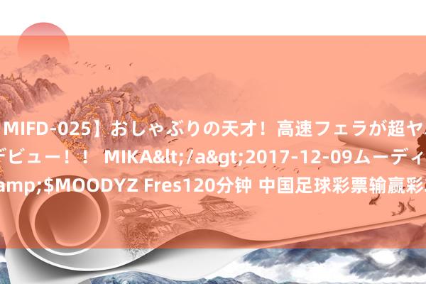 【MIFD-025】おしゃぶりの天才!高速フェラが超ヤバイ即尺黒ギャルAVデビュー!! MIKA</a>2017-12-09ムーディーズ&$MOODYZ Fres120分钟 中国足球彩票输赢彩24128期澳盘最新赔率(17:00)