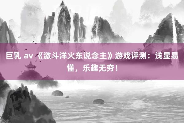巨乳 av 《激斗洋火东说念主》游戏评测：浅显易懂，乐趣无穷！