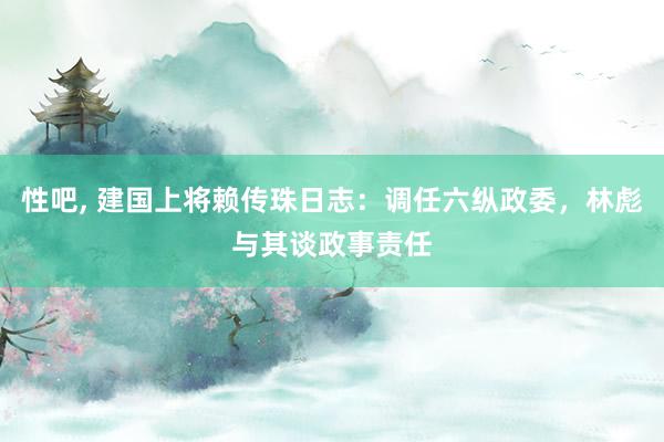 性吧, 建国上将赖传珠日志：调任六纵政委，林彪与其谈政事责任