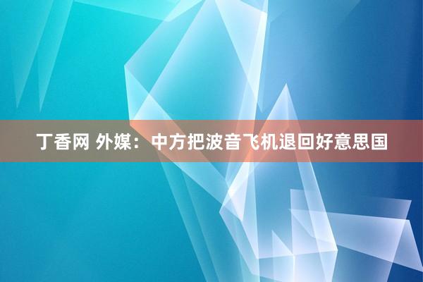 丁香网 外媒：中方把波音飞机退回好意思国