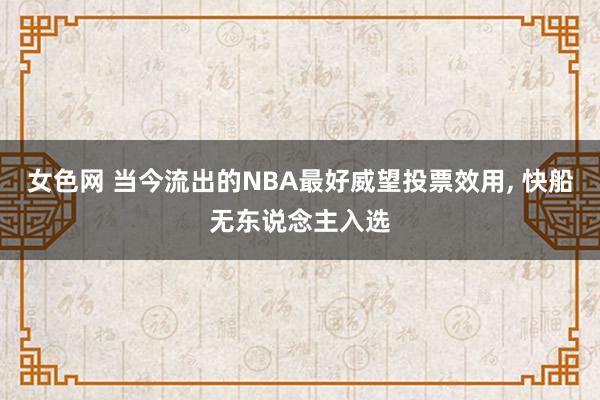 女色网 当今流出的NBA最好威望投票效用, 快船无东说念主入选